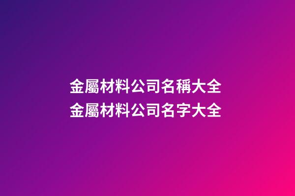 金屬材料公司名稱大全 金屬材料公司名字大全-第1張-公司起名-玄機派